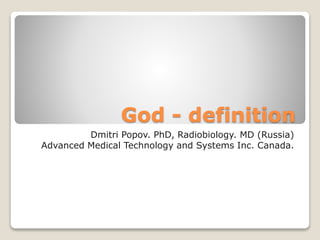 God - definition
Dmitri Popov. PhD, Radiobiology. MD (Russia)
Advanced Medical Technology and Systems Inc. Canada.
 
