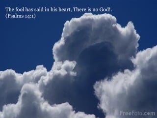 The fool has said in his heart, There is no God!.  (Psalms 14:1) 