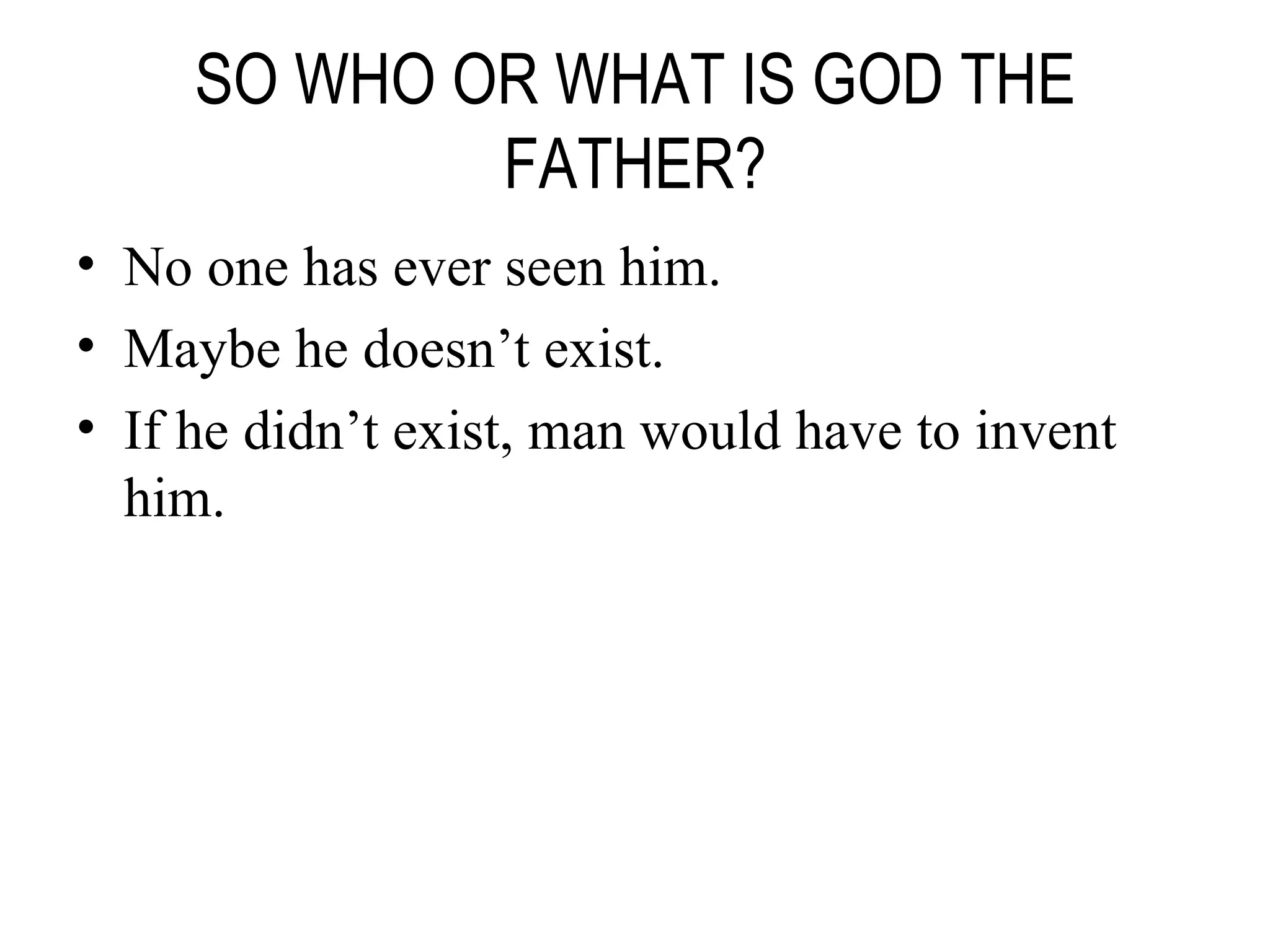 SO WHO OR WHAT IS GOD THE FATHER? No one has ever seen him. Maybe he doesn’t exist. If he didn’t exist, man would have to invent him. 