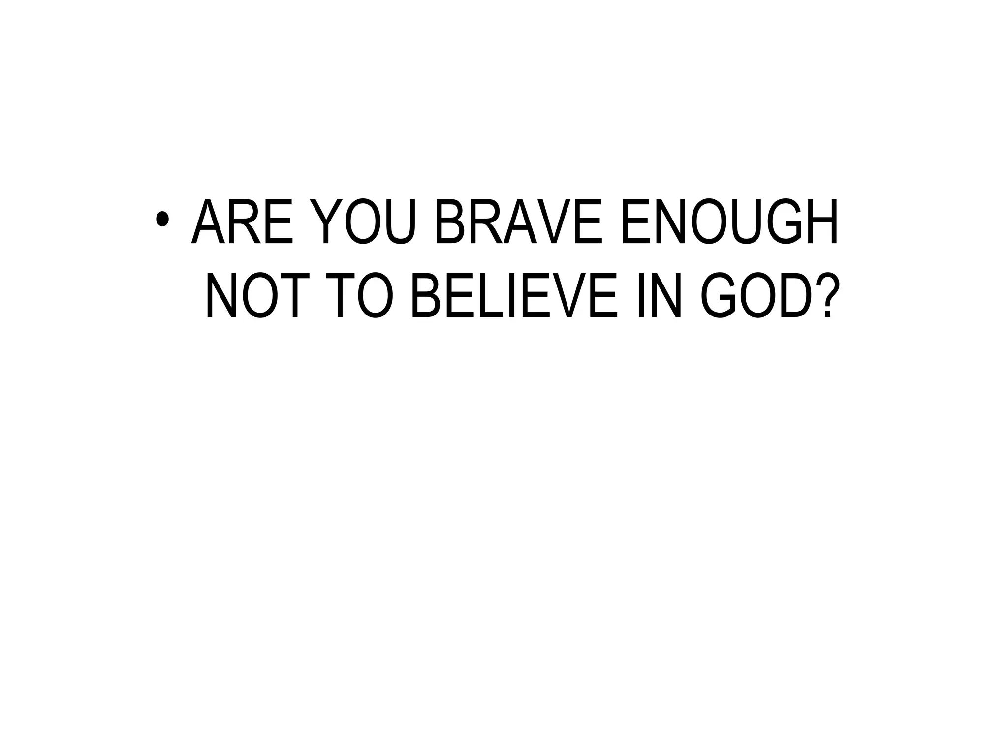 ARE YOU BRAVE ENOUGH  NOT TO BELIEVE IN GOD? 