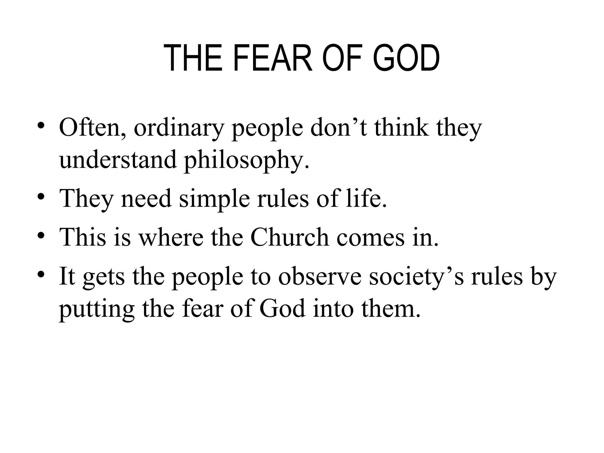 THE FEAR OF GOD Often, ordinary people don’t think they understand philosophy. They need simple rules of life. This is where the Church comes in. It gets the people to observe society’s rules by putting the fear of God into them. 