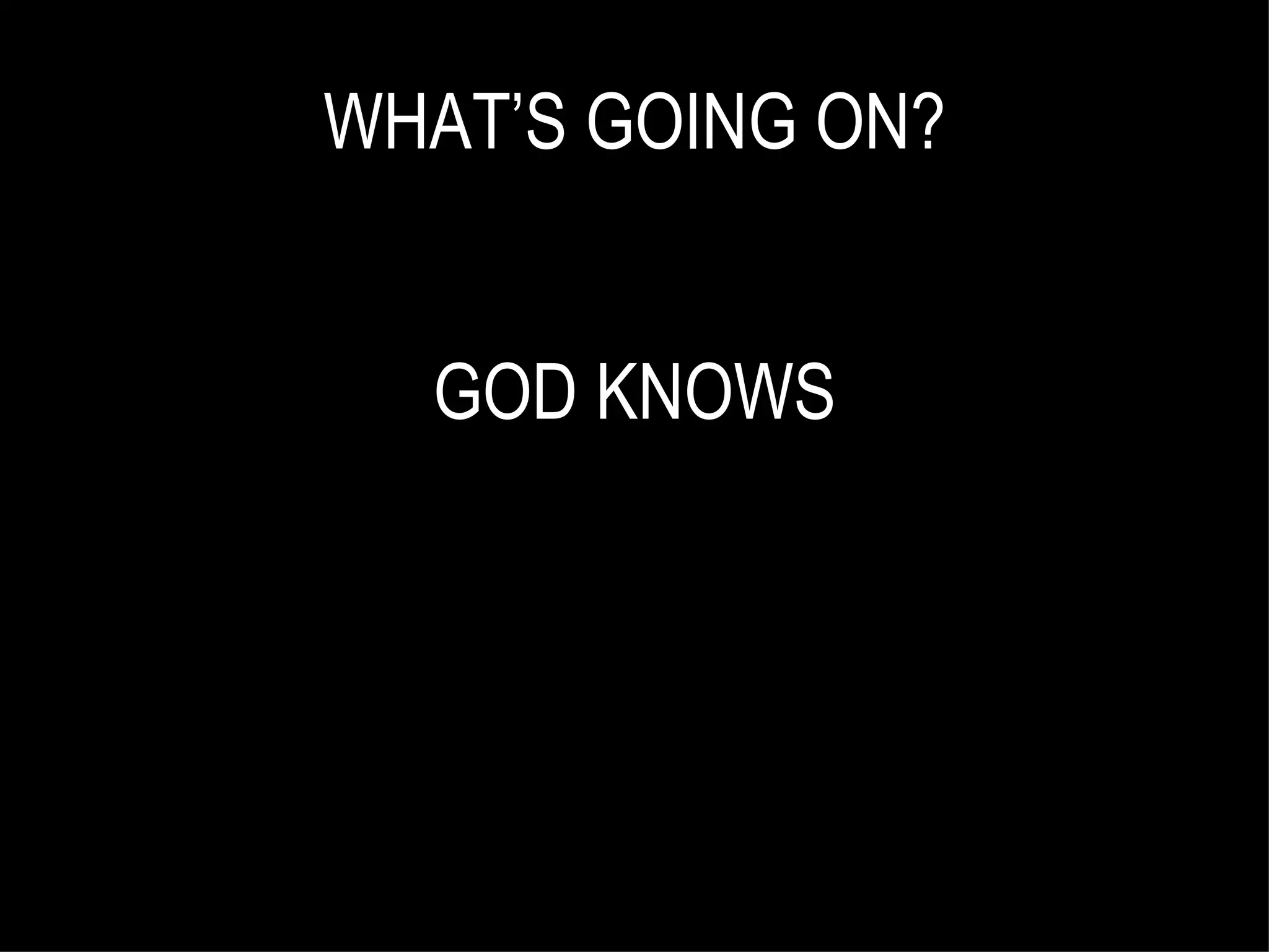WHAT’S GOING ON? GOD KNOWS 