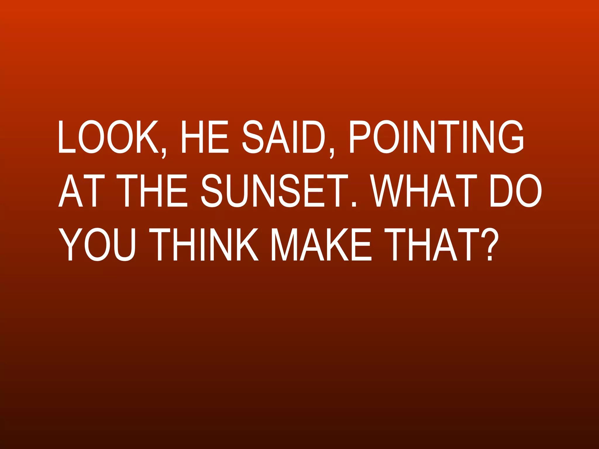 LOOK, HE SAID, POINTING AT THE SUNSET. WHAT DO YOU THINK MAKE THAT? 