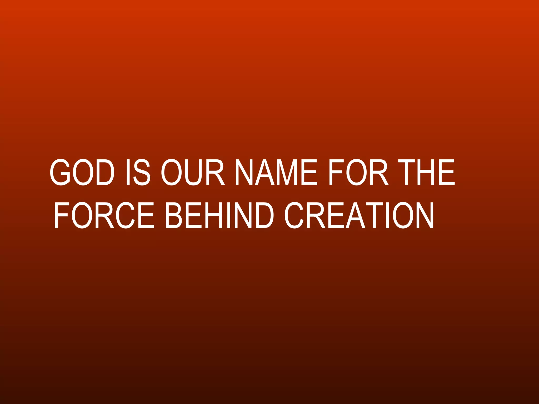 GOD IS OUR NAME FOR THE FORCE BEHIND CREATION  