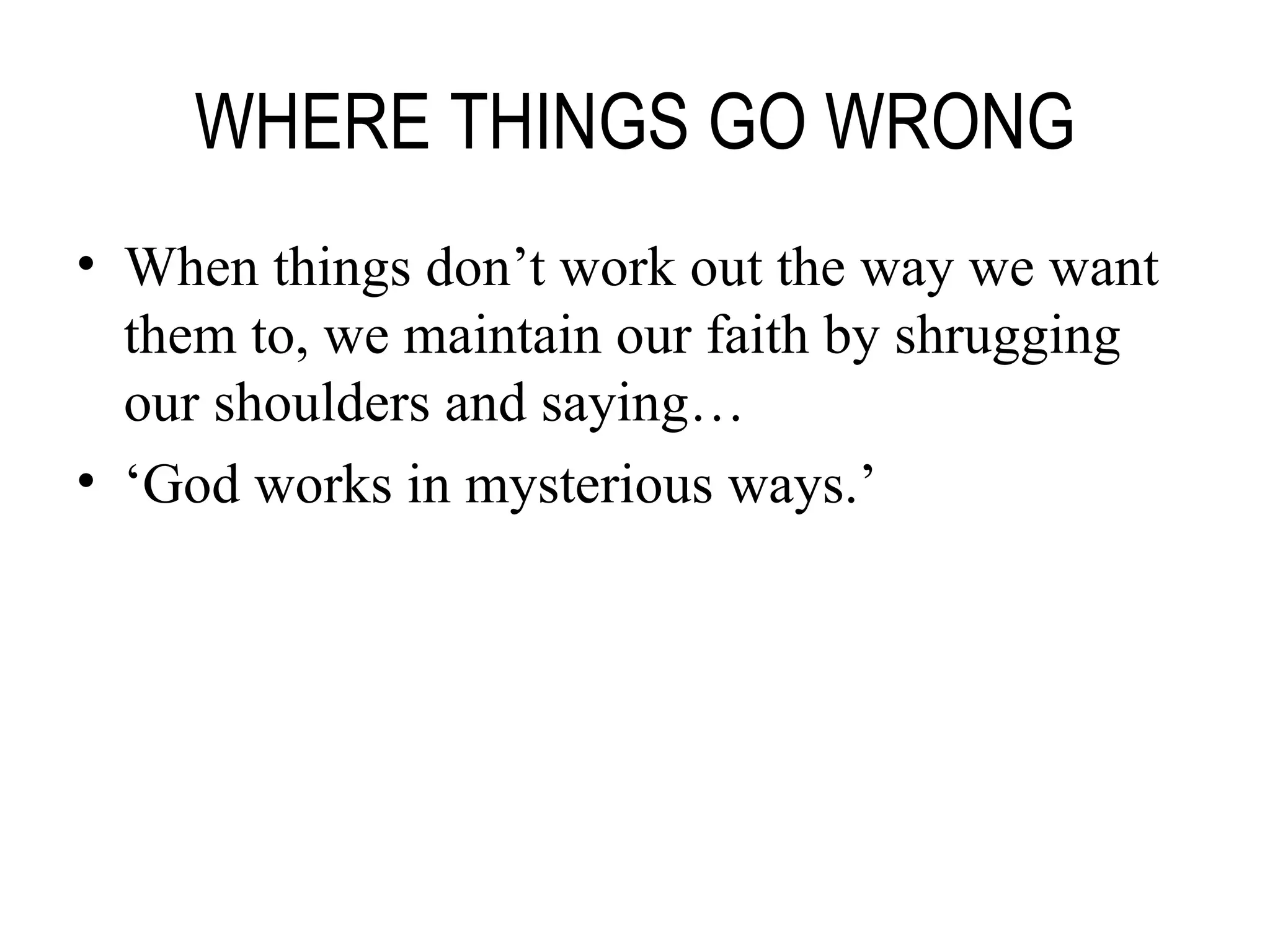 WHERE THINGS GO WRONG When things don’t work out the way we want them to, we maintain our faith by shrugging our shoulders and saying… ‘ God works in mysterious ways.’ 