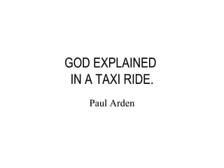 GOD EXPLAINED  IN A TAXI RIDE. Paul Arden 