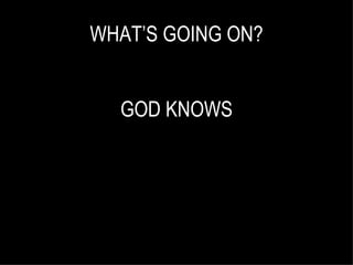 WHAT’S GOING ON? GOD KNOWS 