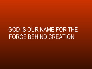 GOD IS OUR NAME FOR THE FORCE BEHIND CREATION  