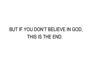 BUT IF YOU DON’T BELIEVE IN GOD, THIS IS THE END.  
