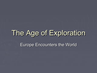 The Age of ExplorationThe Age of Exploration
Europe Encounters the WorldEurope Encounters the World
 