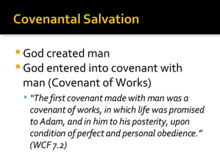 God created man God entered into covenant with man (Covenant of Works) “ The first covenant made with man was a covenant of works, in which life was promised to Adam, and in him to his posterity, upon condition of perfect and personal obedience.” (WCF 7.2) 