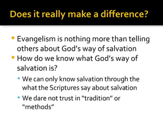 Evangelism is nothing more than telling others about God’s way of salvation How do we know what God’s way of salvation is? We can only know salvation through the what the Scriptures say about salvation We dare not trust in “tradition” or “methods” 