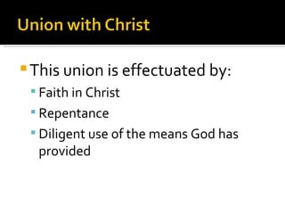 This union is effectuated by: Faith in Christ Repentance Diligent use of the means God has provided 