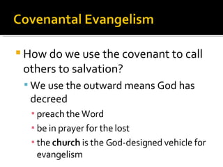 How do we use the covenant to call others to salvation? We use the outward means God has decreed preach the Word be in prayer for the lost the  church  is the God-designed vehicle for evangelism 