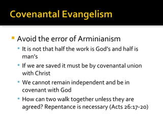 Avoid the error of Arminianism It is not that half the work is God’s and half is man’s If we are saved it must be by covenantal union with Christ We cannot remain independent and be in covenant with God How can two walk together unless they are agreed? Repentance is necessary (Acts 26:17-20) 