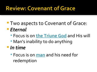Two aspects to Covenant of Grace: Eternal Focus is on  the Triune God   and His will Man’s inability to do anything In time Focus is on  man  and his need for redemption 