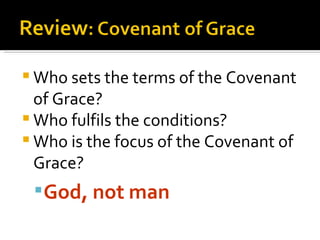 Who sets the terms of the Covenant of Grace? Who fulfils the conditions? Who is the focus of the Covenant of Grace? God, not man 