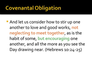 And let us consider how to stir up one another to love and good works,  not neglecting to meet together , as is the habit of some,  but encouraging  one another, and all the more as you see the Day drawing near. (Hebrews 10:24-25) 