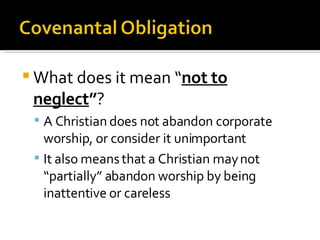 What does it mean “ not to neglect ” ? A Christian does not abandon corporate worship, or consider it unimportant It also means that a Christian may not “partially” abandon worship by being inattentive or careless 