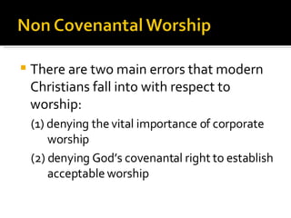 There are two main errors that modern Christians fall into with respect to worship: (1) denying the vital importance of corporate worship (2) denying God’s covenantal right to establish acceptable worship 