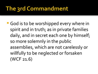 God is to be worshipped every where in spirit and in truth; as in private families daily, and in secret each one by himself; so more solemnly in the public assemblies, which are not carelessly or willfully to be neglected or forsaken (WCF 21.6) 