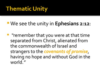 We see the unity in  Ephesians 2:12 : “ remember that you were at that time separated from Christ, alienated from the commonwealth of Israel and strangers to the  covenants of promise , having no hope and without God in the world. ” 