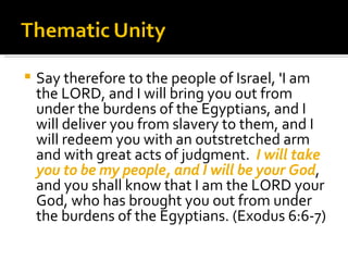 Say therefore to the people of Israel, 'I am the LORD, and I will bring you out from under the burdens of the Egyptians, and I will deliver you from slavery to them, and I will redeem you with an outstretched arm and with great acts of judgment.  I will take you to be my people, and I will be your God , and you shall know that I am the LORD your God, who has brought you out from under the burdens of the Egyptians. (Exodus 6:6-7) 