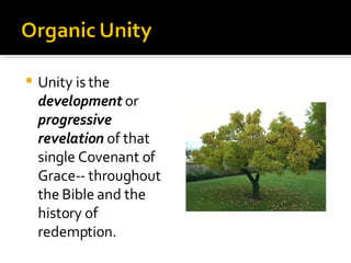 Unity is the  development  or  progressive revelation  of that single Covenant of Grace-- throughout the Bible and the history of redemption. 
