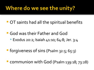 OT saints had all the spiritual benefits God was their Father and God Exodus 20:2; Isaiah 41:10; 64:8; Jer. 3:4 forgiveness of sins ( Psalm 32:5; 65:3) communion with God ( Psalm 139:18; 73:28) 