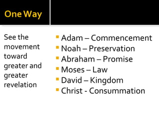 Adam – Commencement Noah – Preservation Abraham – Promise Moses – Law David – Kingdom Christ - Consummation See the movement toward greater and greater revelation 