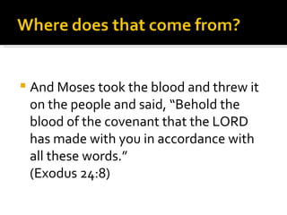 And Moses took the blood and threw it on the people and said, “Behold the blood of the covenant that the LORD has made with you in accordance with all these words.” (Exodus 24:8) 