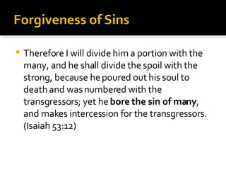 Therefore I will divide him a portion with the many, and he shall divide the spoil with the strong, because he poured out his soul to death and was numbered with the transgressors; yet he  bore the sin of many , and makes intercession for the transgressors. (Isaiah 53:12) 