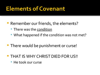 Remember our friends, the elements? There was the  condition What happened if the condition was not met? There would be punishment or curse! THAT IS WHY CHRIST DIED FOR US!! He took our curse 