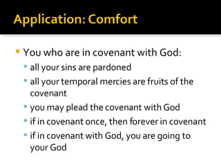 You who are in covenant with God: all your sins are pardoned all your temporal mercies are fruits of the covenant you may plead the covenant with God if in covenant once, then forever in covenant if in covenant with God, you are going to your God 
