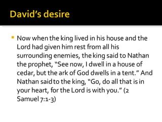 Now when the king lived in his house and the Lord had given him rest from all his surrounding enemies, the king said to Nathan the prophet, “See now, I dwell in a house of cedar, but the ark of God dwells in a tent.” And Nathan said to the king, “Go, do all that is in your heart, for the Lord is with you.” (2 Samuel 7:1-3) 