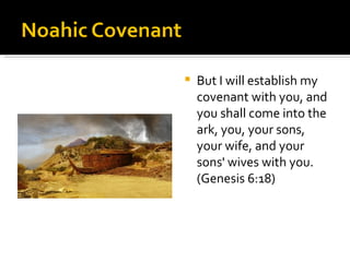 But I will establish my covenant with you, and you shall come into the ark, you, your sons, your wife, and your sons' wives with you.  (Genesis 6:18) 