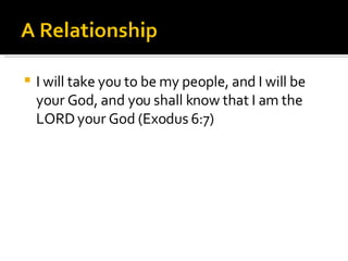 I will take you to be my people, and I will be your God, and you shall know that I am the LORD your God (Exodus 6:7) 