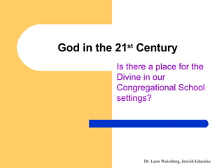 God in the 21 st  Century Is there a place for the Divine in our Congregational School settings? 