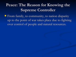 Peace: The Reason for Knowing the Supreme Controller From family, to community, to nation disparity up to the point of war takes place due to fighting over control of people and natural resources. 