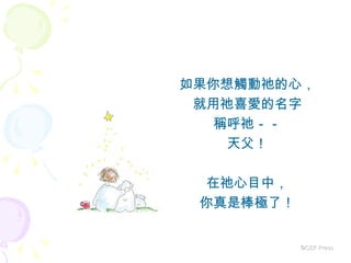 如果你想觸動祂的心， 就用祂喜愛的名字 稱呼祂－－ 天父！ 在祂心目中， 你真是棒極了！ ©CEF Press 