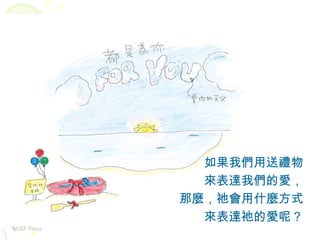 如果我們用送禮物 來表達我們的愛， 那麼，祂會用什麼方式 來表達祂的愛呢？ ©CEF Press 