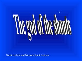 The god of the shouts Santi Ivulich and Nicanor Saint Antonin 