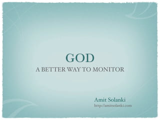 GOD
A BETTER WAY TO MONITOR




               Amit Solanki
               http://amitsolanki.com
 