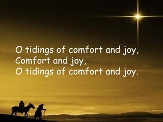 O tidings of comfort and joy, Comfort and joy, O tidings of comfort and joy. 