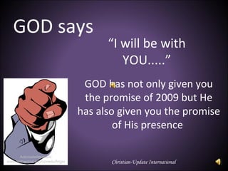 “ I will be with YOU.....” GOD has not only given you the promise of 2009 but He has also given you the promise of His presence  GOD says Acknowledgement:  www.isothermal.edu/conedu/finger  Christian-Update International  