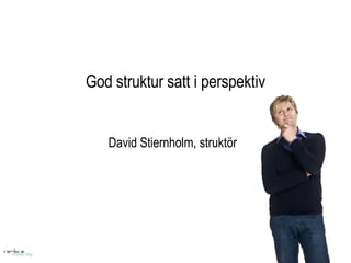 God struktur satt i perspektiv David Stiernholm, struktör 