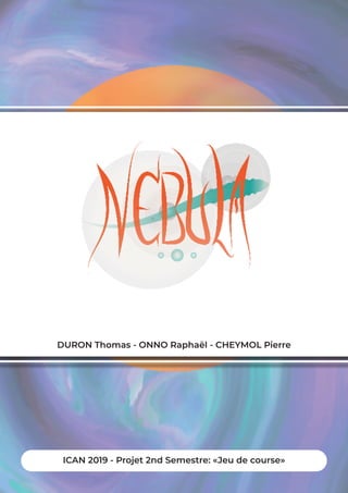 Game Design Document Nebula - Sommaire -p1
DURON Thomas - ONNO Raphaël - CHEYMOL Pierre
ICAN 2019 - Projet 2nd Semestre: «Jeu de course»
 