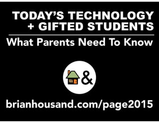 TODAY’S TECHNOLOGY
+ GIFTED STUDENTS__________________________
brianhousand.com/page2015
What Parents Need To Know
 