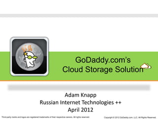 GoDaddy.com’s
                                                                      Cloud Storage Solution


                                                      Adam Knapp
                                            Russian Internet Technologies ++
                                                       April 2012
Third-party marks and logos are registered trademarks of their respective owners. All rights reserved.   Copyright © 2012 GoDaddy.com, LLC. All Rights Reserved.
 