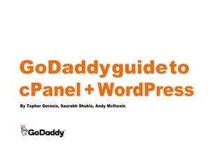 GoDaddyguideto
cPanel+WordPress
By Topher Derosia, Saurabh Shukla, Andy McIlwain
 